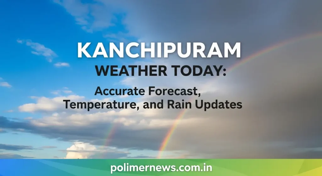 Kanchipuram Weather Today: Accurate Forecast, Temperature, and Rain Updates