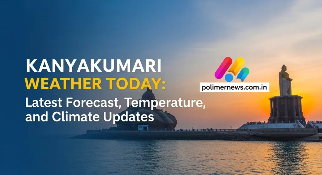 Kanyakumari Weather Today: Latest Forecast, Temperature, and Climate Updates